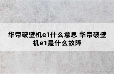 华帝破壁机e1什么意思 华帝破壁机e1是什么故障